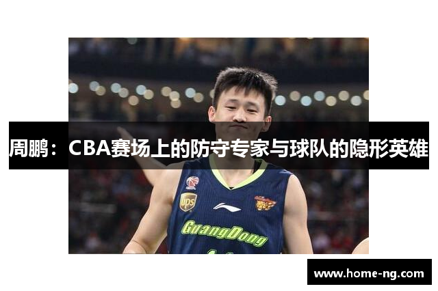 周鹏：CBA赛场上的防守专家与球队的隐形英雄