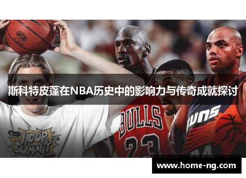 斯科特皮蓬在NBA历史中的影响力与传奇成就探讨