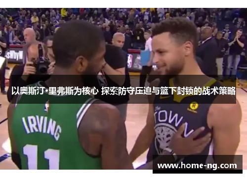 以奥斯汀·里弗斯为核心 探索防守压迫与篮下封锁的战术策略
