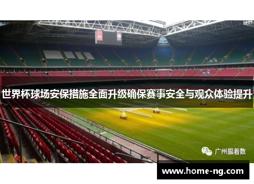 世界杯球场安保措施全面升级确保赛事安全与观众体验提升