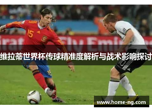 维拉蒂世界杯传球精准度解析与战术影响探讨