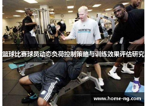 篮球比赛球员动态负荷控制策略与训练效果评估研究