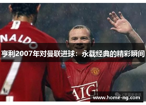 亨利2007年对曼联进球：永载经典的精彩瞬间