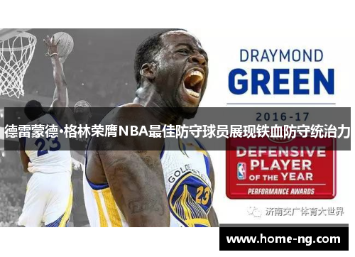 德雷蒙德·格林荣膺NBA最佳防守球员展现铁血防守统治力