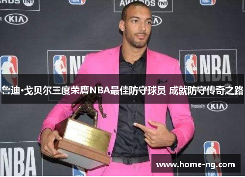 鲁迪·戈贝尔三度荣膺NBA最佳防守球员 成就防守传奇之路