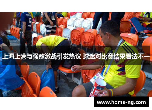 上海上港与强敌激战引发热议 球迷对比赛结果看法不一