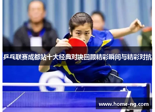 乒乓联赛成都站十大经典对决回顾精彩瞬间与精彩对抗