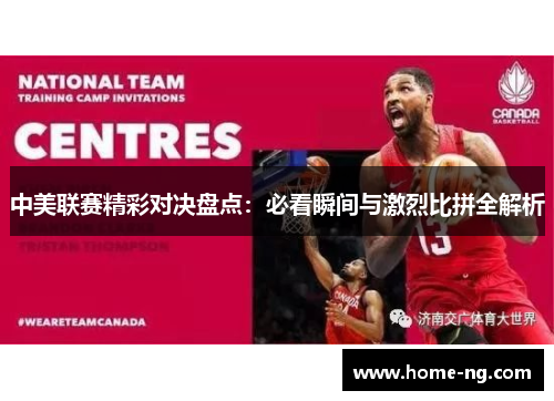 中美联赛精彩对决盘点：必看瞬间与激烈比拼全解析