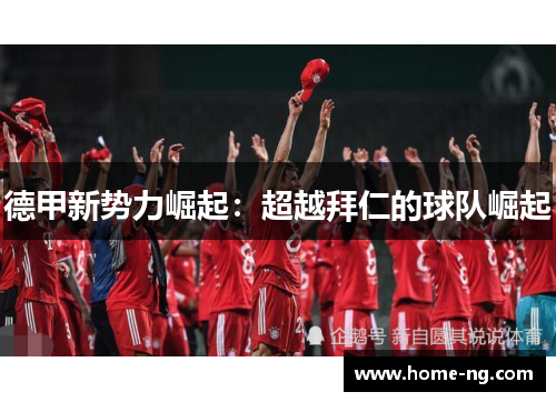 德甲新势力崛起：超越拜仁的球队崛起