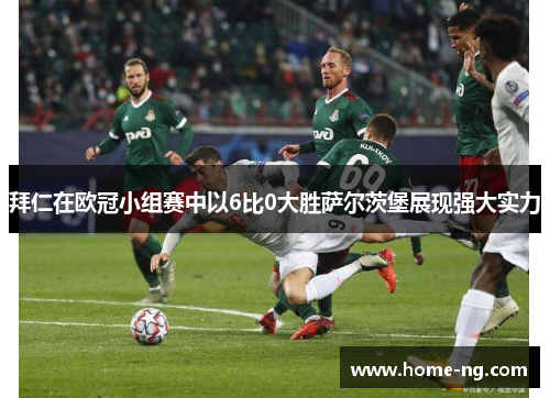 拜仁在欧冠小组赛中以6比0大胜萨尔茨堡展现强大实力