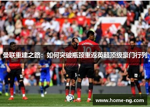 曼联重建之路：如何突破瓶颈重返英超顶级豪门行列