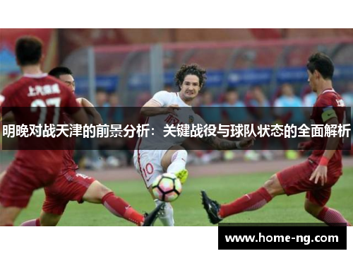 明晚对战天津的前景分析：关键战役与球队状态的全面解析