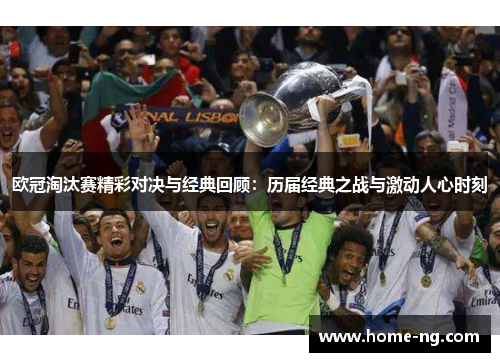 欧冠淘汰赛精彩对决与经典回顾：历届经典之战与激动人心时刻