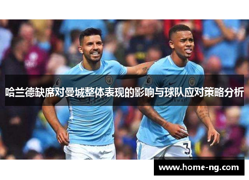 哈兰德缺席对曼城整体表现的影响与球队应对策略分析