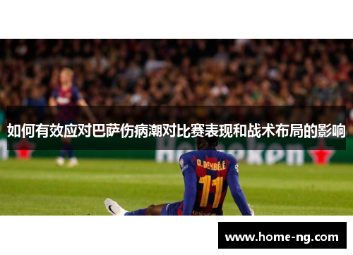 如何有效应对巴萨伤病潮对比赛表现和战术布局的影响