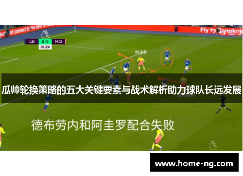 瓜帅轮换策略的五大关键要素与战术解析助力球队长远发展