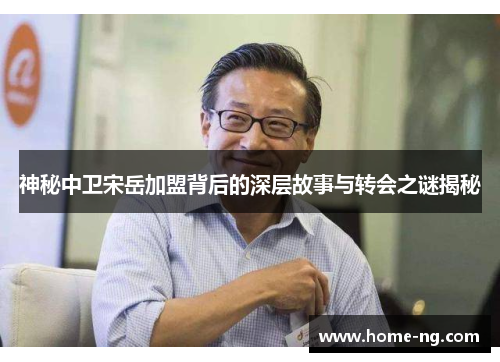 神秘中卫宋岳加盟背后的深层故事与转会之谜揭秘