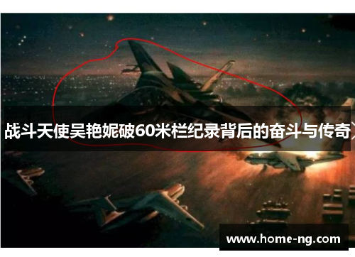 战斗天使吴艳妮破60米栏纪录背后的奋斗与传奇
