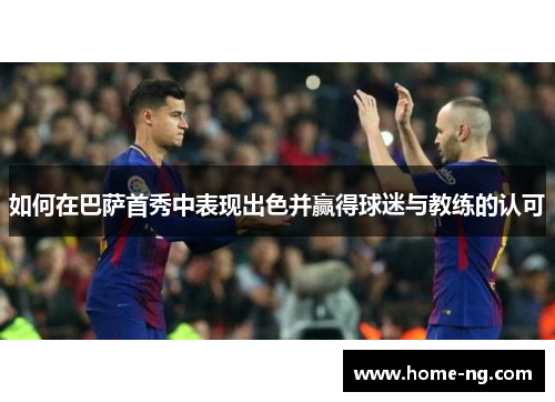 如何在巴萨首秀中表现出色并赢得球迷与教练的认可