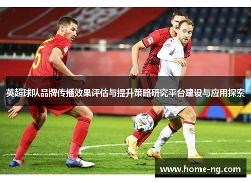 英超球队品牌传播效果评估与提升策略研究平台建设与应用探索