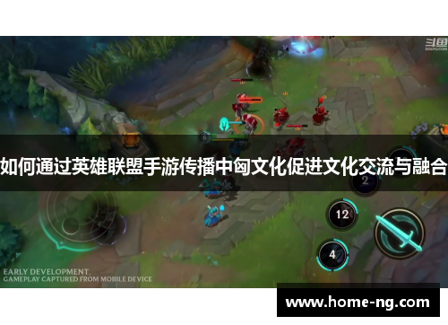 如何通过英雄联盟手游传播中匈文化促进文化交流与融合
