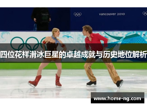 四位花样滑冰巨星的卓越成就与历史地位解析