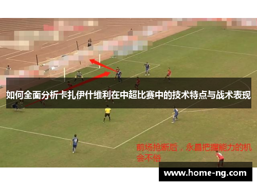 如何全面分析卡扎伊什维利在中超比赛中的技术特点与战术表现