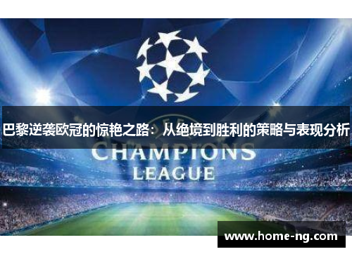 巴黎逆袭欧冠的惊艳之路：从绝境到胜利的策略与表现分析