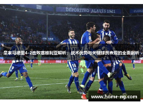 皇家马德里4-2击败塞维利亚解析：战术优势与关键球员表现的全面剖析