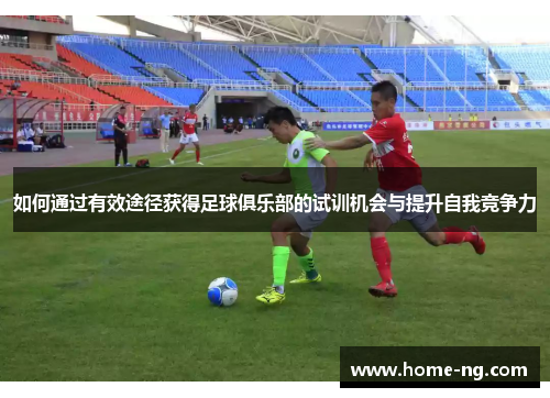 如何通过有效途径获得足球俱乐部的试训机会与提升自我竞争力