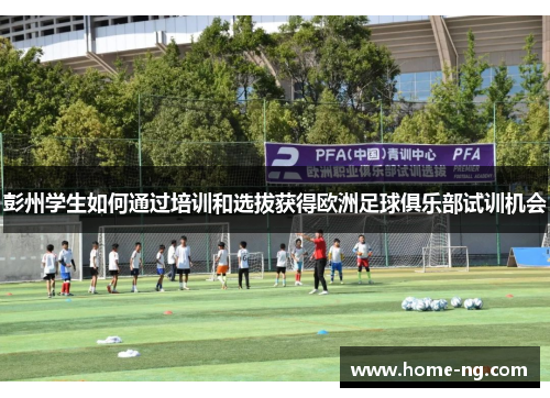 彭州学生如何通过培训和选拔获得欧洲足球俱乐部试训机会