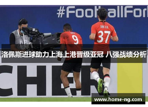 洛佩斯进球助力上海上港晋级亚冠 八强战绩分析