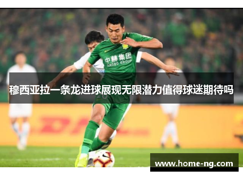 穆西亚拉一条龙进球展现无限潜力值得球迷期待吗