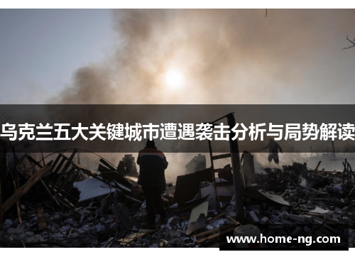乌克兰五大关键城市遭遇袭击分析与局势解读