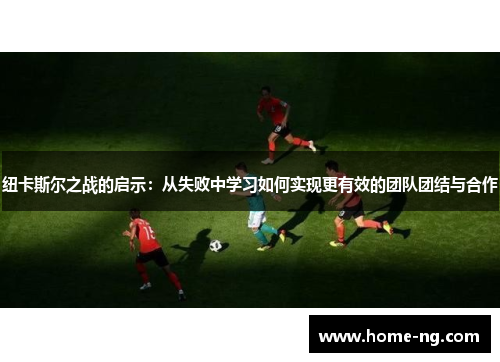 纽卡斯尔之战的启示：从失败中学习如何实现更有效的团队团结与合作