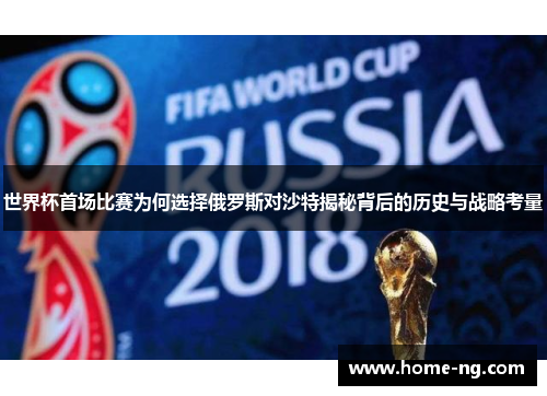 世界杯首场比赛为何选择俄罗斯对沙特揭秘背后的历史与战略考量