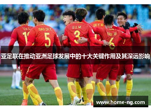 亚足联在推动亚洲足球发展中的十大关键作用及其深远影响