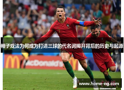 帽子戏法为何成为打进三球的代名词揭开背后的历史与起源