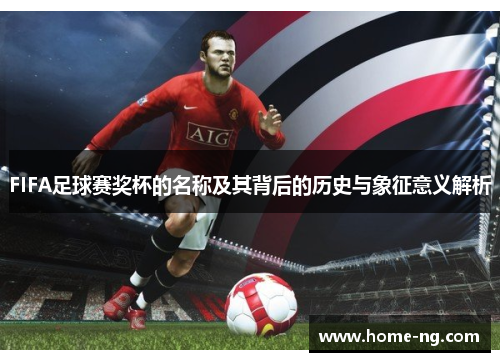 FIFA足球赛奖杯的名称及其背后的历史与象征意义解析