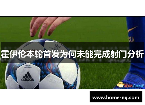 霍伊伦本轮首发为何未能完成射门分析