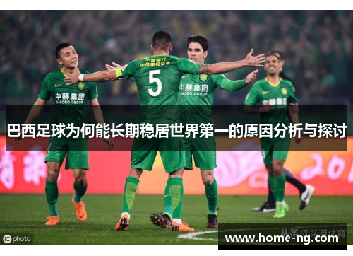 巴西足球为何能长期稳居世界第一的原因分析与探讨