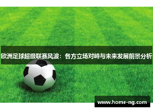 欧洲足球超级联赛风波：各方立场对峙与未来发展前景分析