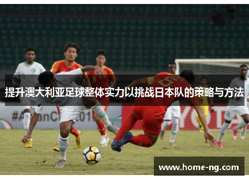 提升澳大利亚足球整体实力以挑战日本队的策略与方法