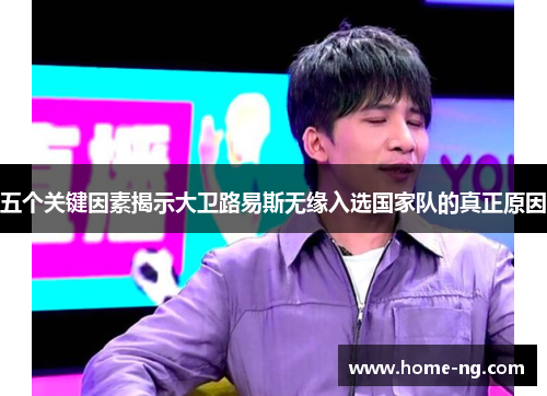 五个关键因素揭示大卫路易斯无缘入选国家队的真正原因 五个关键因素揭示大卫路易斯无缘入选国家队的真正原因