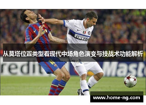 从莫塔位置类型看现代中场角色演变与技战术功能解析 从莫塔位置类型看现代中场角色演变与技战术功能解析