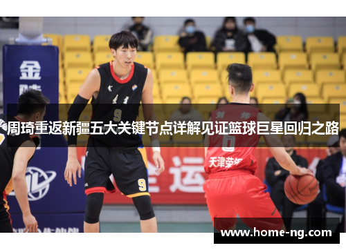 周琦重返新疆五大关键节点详解见证篮球巨星回归之路 周琦重返新疆五大关键节点详解见证篮球巨星回归之路
