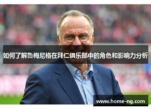 如何了解鲁梅尼格在拜仁俱乐部中的角色和影响力分析 如何了解鲁梅尼格在拜仁俱乐部中的角色和影响力分析