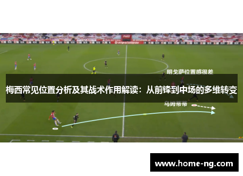 梅西常见位置分析及其战术作用解读:从前锋到中场的多维转变 梅西常见位置分析及其战术作用解读:从前锋到中场的多维转变