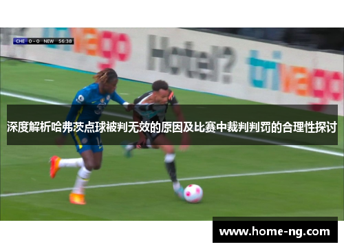 深度解析哈弗茨点球被判无效的原因及比赛中裁判判罚的合理性探讨