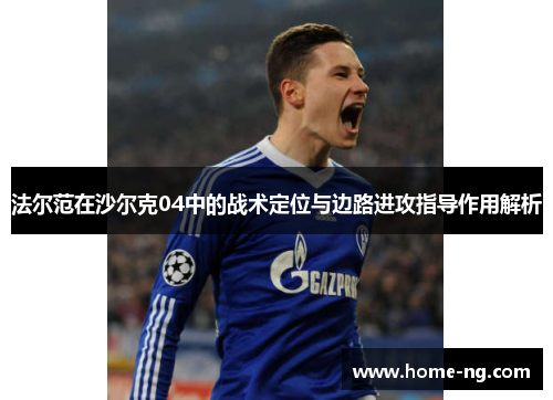 法尔范在沙尔克04中的战术定位与边路进攻指导作用解析
